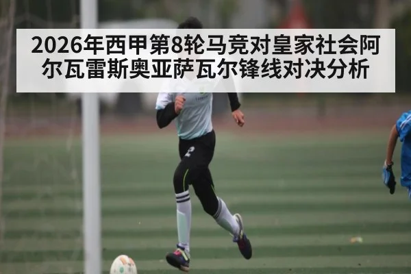 2026年西甲第8轮马竞对皇家社会阿尔瓦雷斯奥亚萨瓦尔锋线对决分析