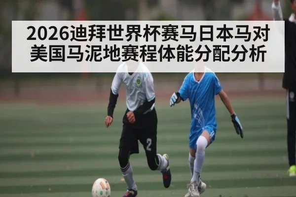 2026迪拜世界杯赛马日本马对美国马泥地赛程体能分配分析 | kaiyun