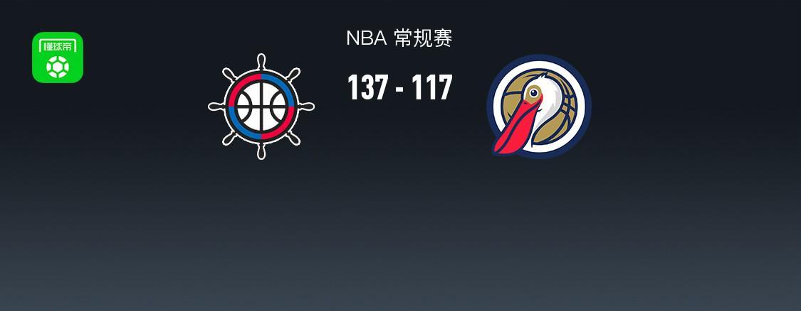 开云-NBA战报：快船137-117鹈鹕，费尔斯28分